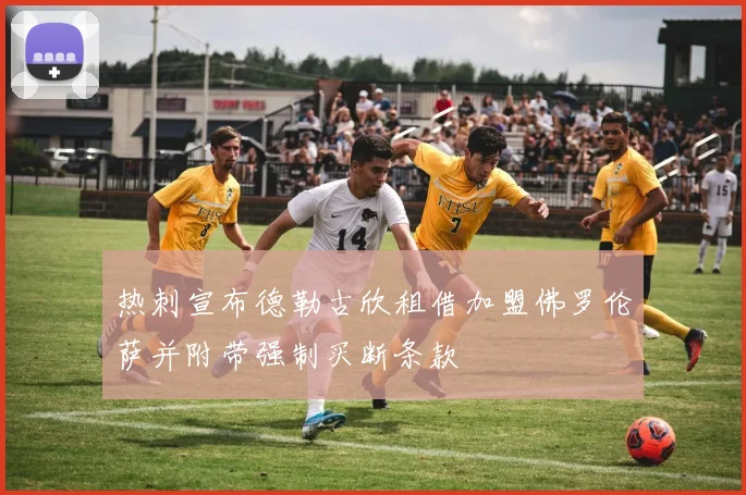 热刺宣布德勒古欣租借加盟佛罗伦萨并附带强制买断条款