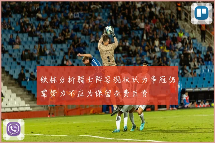 铁林分析骑士阵容现状认为争冠仍需努力不应为保留花费巨资