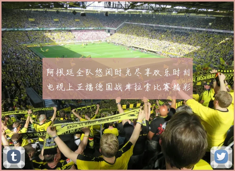 阿根廷全队悠闲时光尽享欢乐时刻电视上正播德国战库拉索比赛精彩瞬间