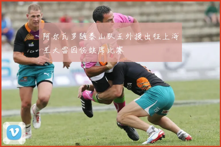 阿尔瓦罗随泰山队五外援出征上海王大雷因伤缺席比赛