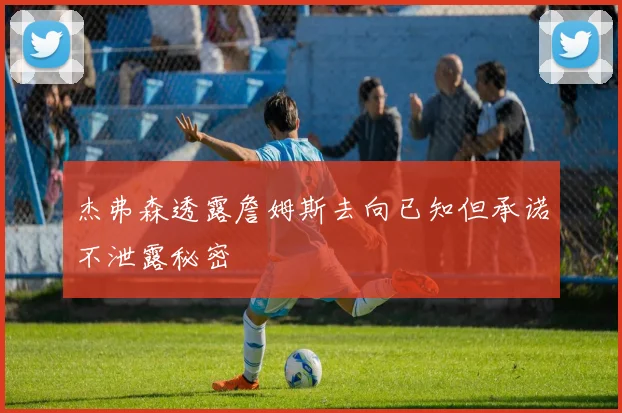 杰弗森透露詹姆斯去向已知但承诺不泄露秘密
