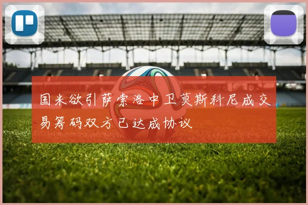国米欲引萨索洛中卫莫斯科尼成交易筹码双方已达成协议