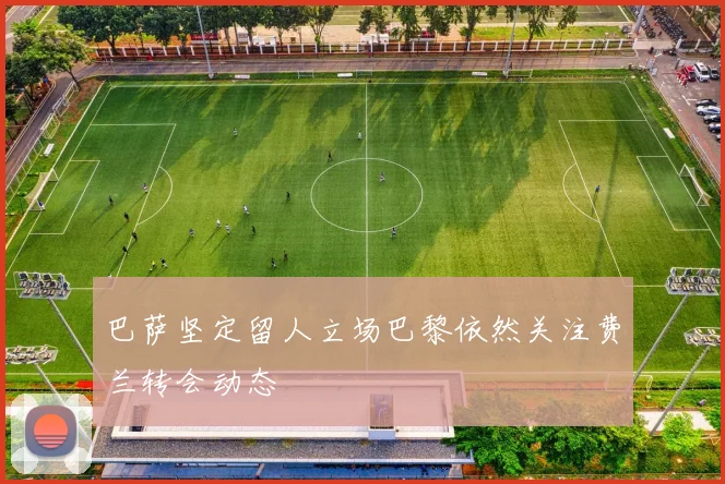 巴萨坚定留人立场巴黎依然关注费兰转会动态