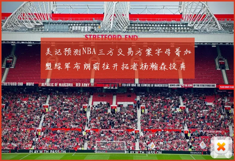 美记预测NBA三方交易方案字母哥加盟绿军布朗前往开拓者杨瀚森投奔雄鹿