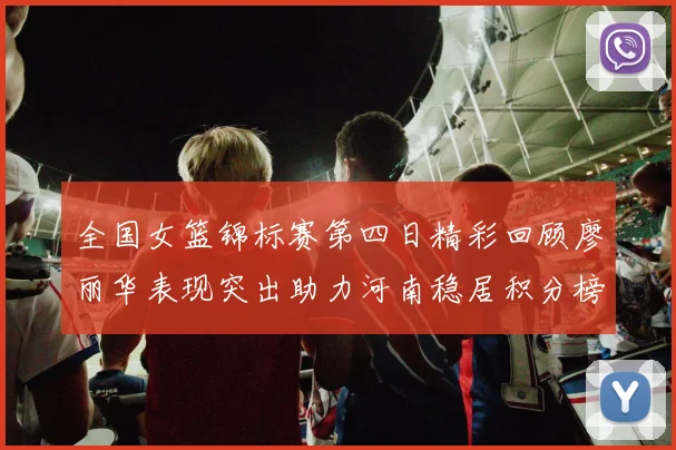 全国女篮锦标赛第四日精彩回顾廖丽华表现突出助力河南稳居积分榜首