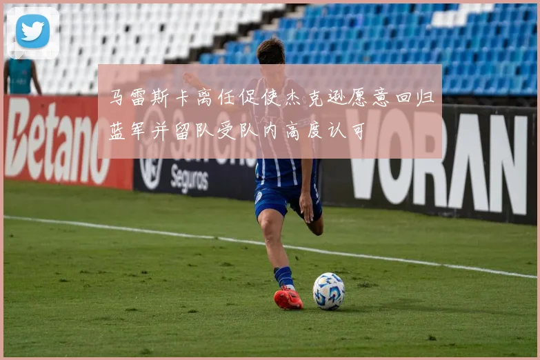 马雷斯卡离任促使杰克逊愿意回归蓝军并留队受队内高度认可