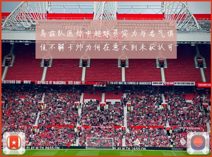 乌兹队医称中超球员实力与名气俱佳不解卡帅为何在意大利未获认可