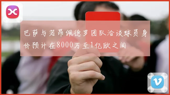 巴萨与若昂佩德罗团队洽谈球员身价预计在8000万至1亿欧之间