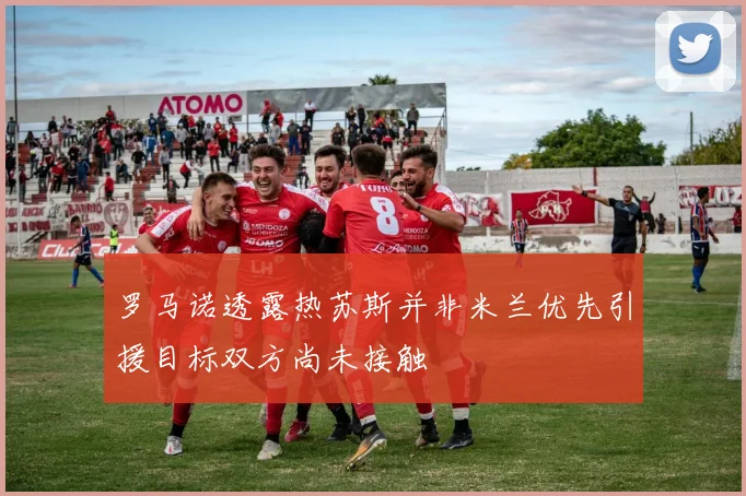 罗马诺透露热苏斯并非米兰优先引援目标双方尚未接触