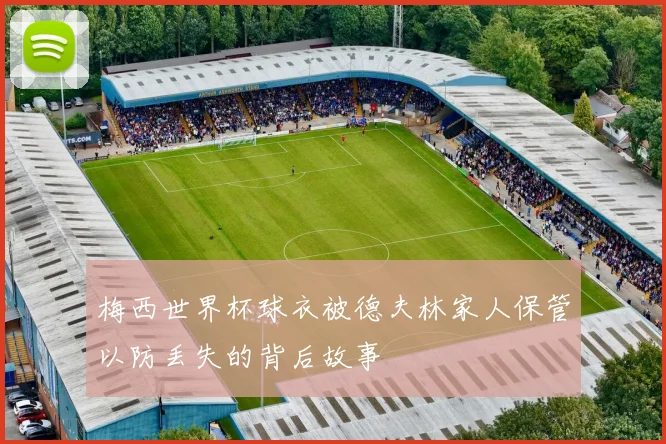 梅西世界杯球衣被德夫林家人保管以防丢失的背后故事