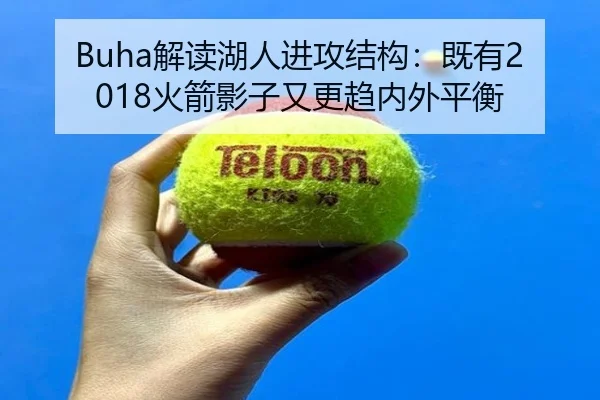 Buha解读湖人进攻结构：既有2018火箭影子又更趋内外平衡