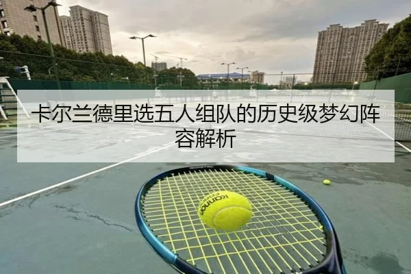 卡尔兰德里选五人组队的历史级梦幻阵容解析